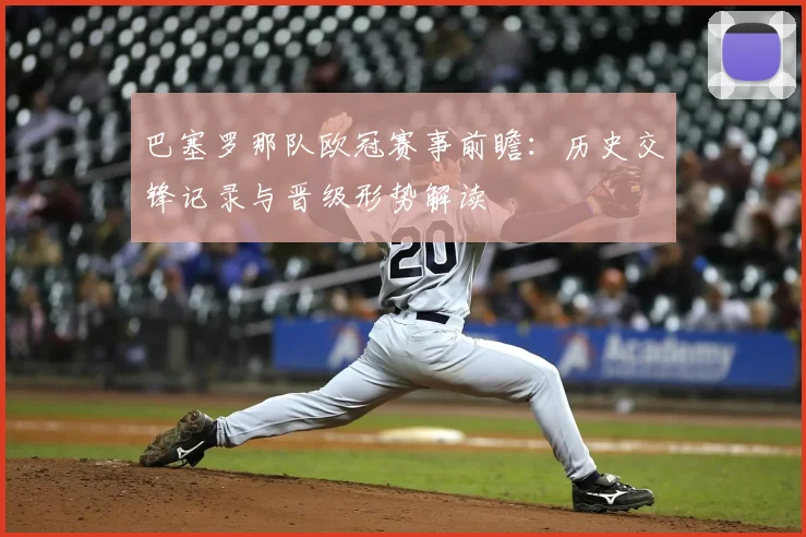 巴塞罗那队欧冠赛事前瞻：历史交锋记录与晋级形势解读