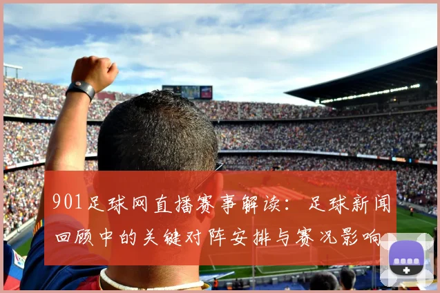901足球网直播赛事解读：足球新闻回顾中的关键对阵安排与赛况影响