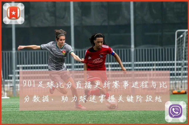 901足球比分直播更新赛事进程与比分数据，助力球迷掌握关键阶段结果