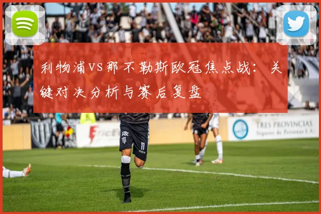 利物浦vs那不勒斯欧冠焦点战：关键对决分析与赛后复盘