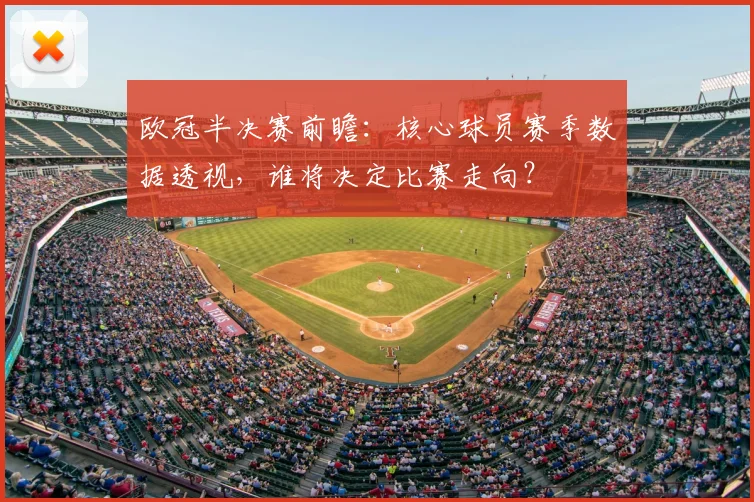 欧冠半决赛前瞻：核心球员赛季数据透视，谁将决定比赛走向？