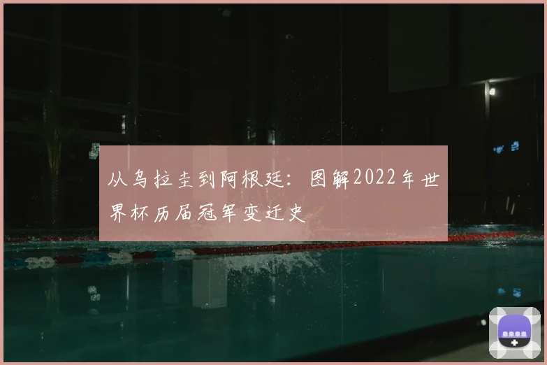 从乌拉圭到阿根廷：图解2022年世界杯历届冠军变迁史