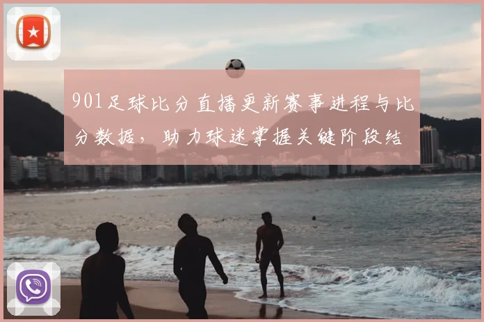 901足球比分直播更新赛事进程与比分数据，助力球迷掌握关键阶段结果